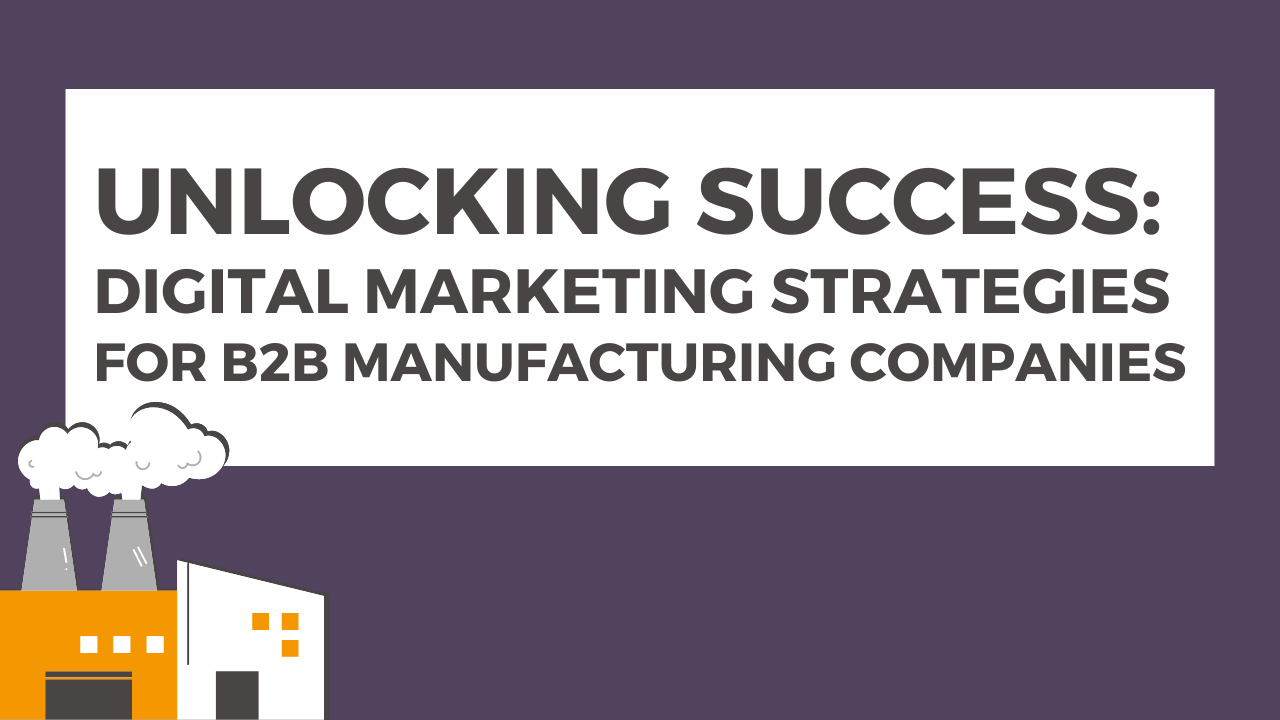 Unlocking Success: Digital Marketing Strategies for B2B Manufacturing Companies